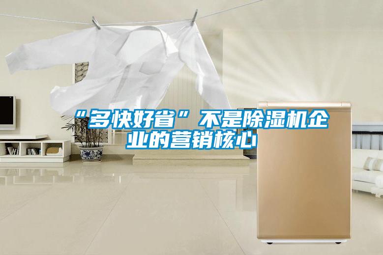 “多快好省”不是除濕機(jī)企業(yè)的營(yíng)銷核心