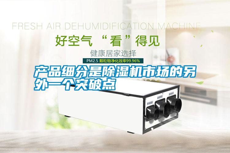 產品細分是除濕機市場的另外一個突破點