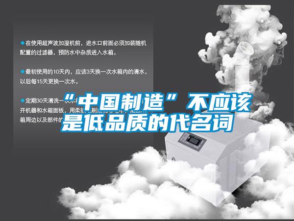 “中國制造”不應(yīng)該是低品質(zhì)的代名詞