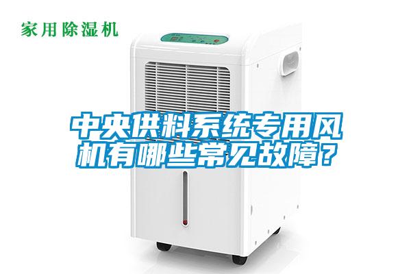 中央供料系統(tǒng)專用風(fēng)機(jī)有哪些常見故障？