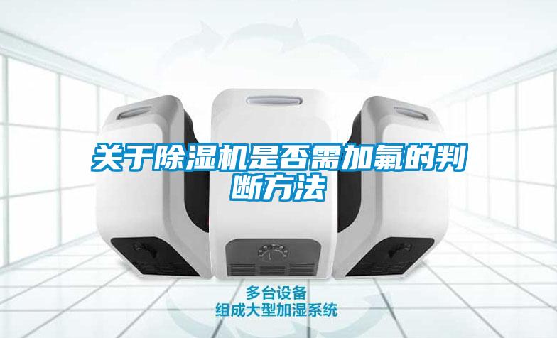 關于除濕機是否需加氟的判斷方法