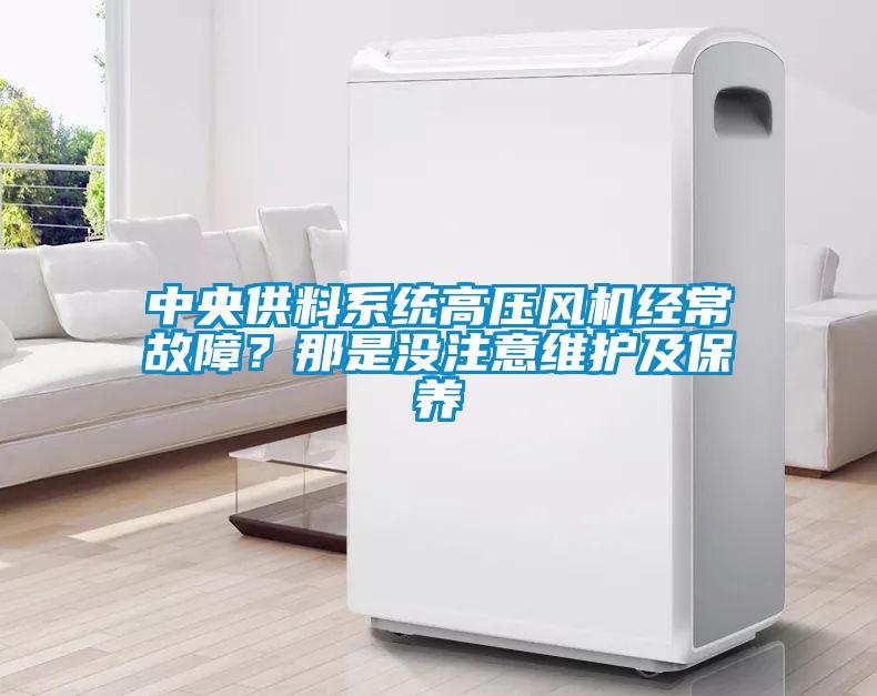 中央供料系統(tǒng)高壓風機經(jīng)常故障？那是沒注意維護及保養(yǎng)