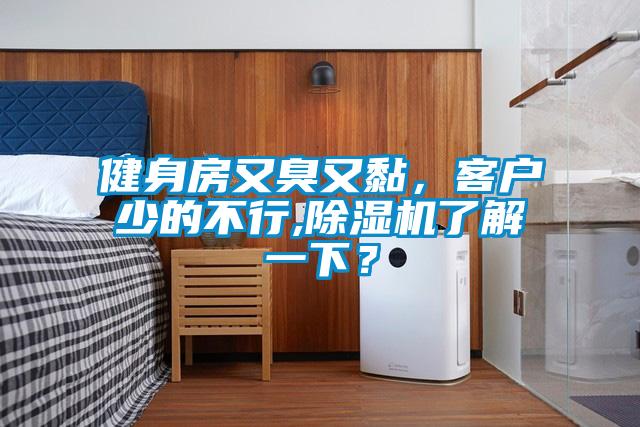 健身房又臭又黏，客戶少的不行,除濕機了解一下？