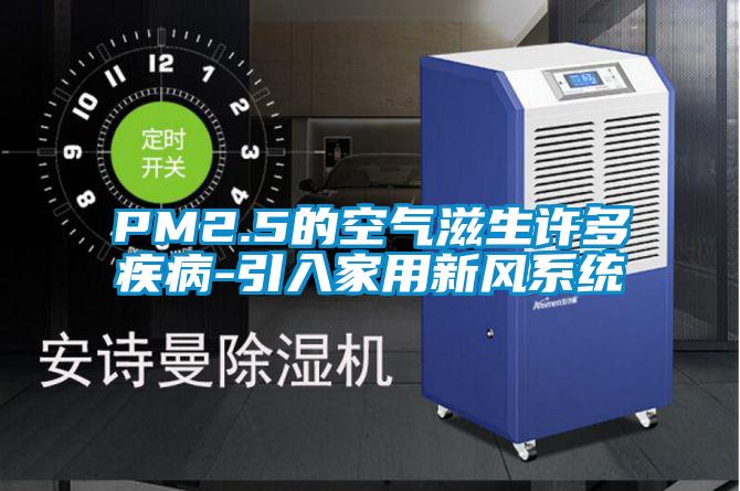 PM2.5的空氣滋生許多疾病-引入家用新風系統(tǒng)