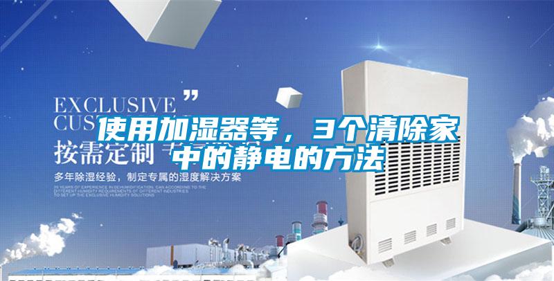 使用加濕器等，3個清除家中的靜電的方法