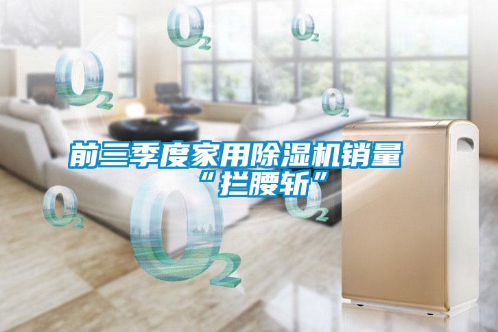 前三季度家用除濕機銷量“攔腰斬”