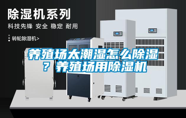 養殖場太潮濕怎么除濕？養殖場用除濕機