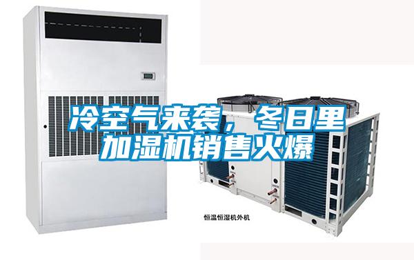 冷空氣來襲，冬日里加濕機銷售火爆