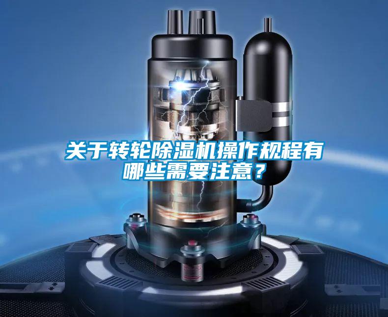 關于轉輪除濕機操作規(guī)程有哪些需要注意？