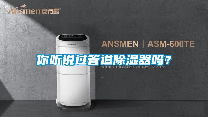 你聽說過管道除濕器嗎？