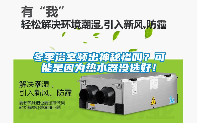 冬季浴室頻出神秘慘叫？可能是因?yàn)闊崴鳑](méi)選好！
