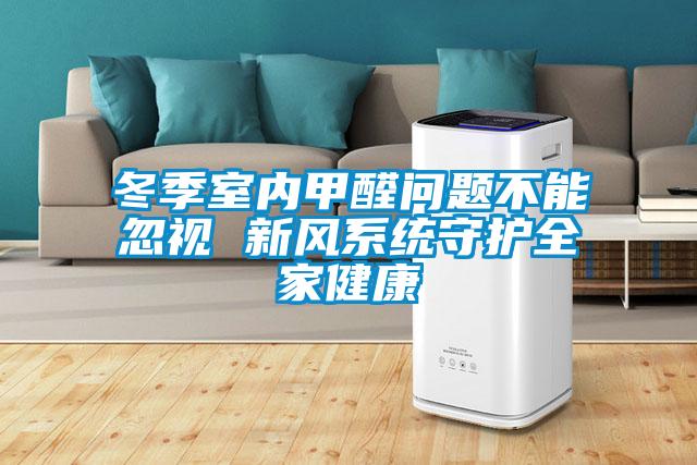 冬季室內甲醛問題不能忽視 新風系統守護全家健康