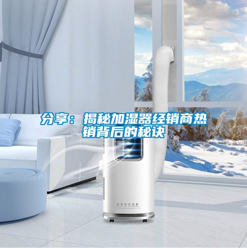 分享：揭秘加濕器經銷商熱銷背后的秘訣