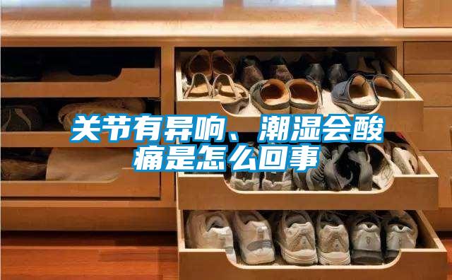 關節有異響、潮濕會酸痛是怎么回事