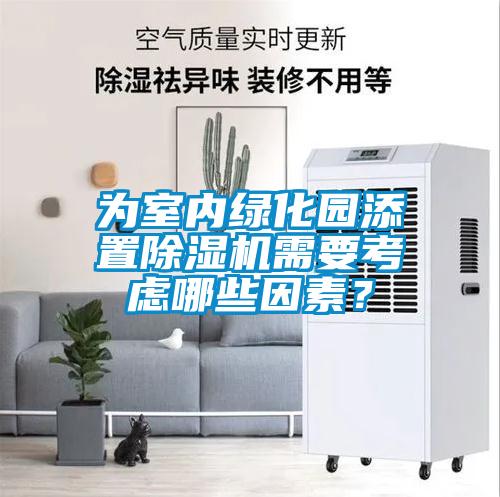 為室內(nèi)綠化園添置除濕機(jī)需要考慮哪些因素？