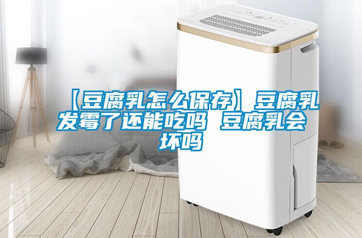 【豆腐乳怎么保存】豆腐乳發(fā)霉了還能吃嗎 豆腐乳會壞嗎