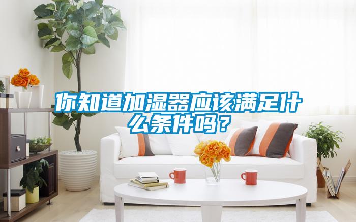 你知道加濕器應該滿足什么條件嗎？