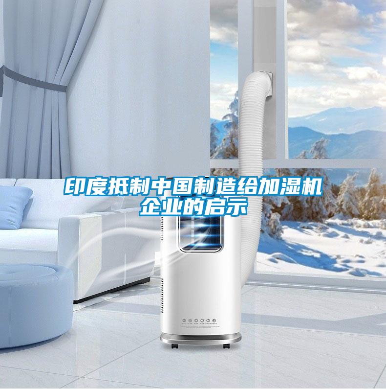 印度抵制中國制造給加濕機(jī)企業(yè)的啟示