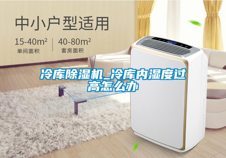 冷庫除濕機_冷庫內濕度過高怎么辦