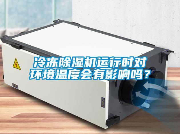 冷凍除濕機(jī)運(yùn)行時(shí)對環(huán)境溫度會(huì)有影響嗎？