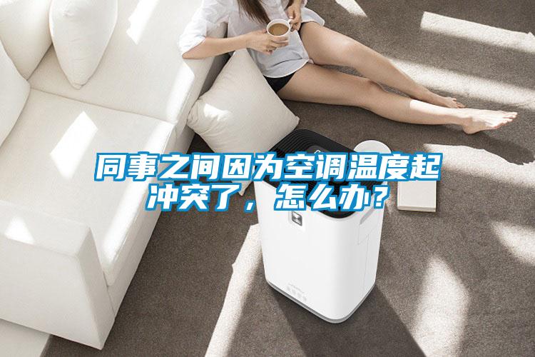 同事之間因為空調(diào)溫度起沖突了，怎么辦？