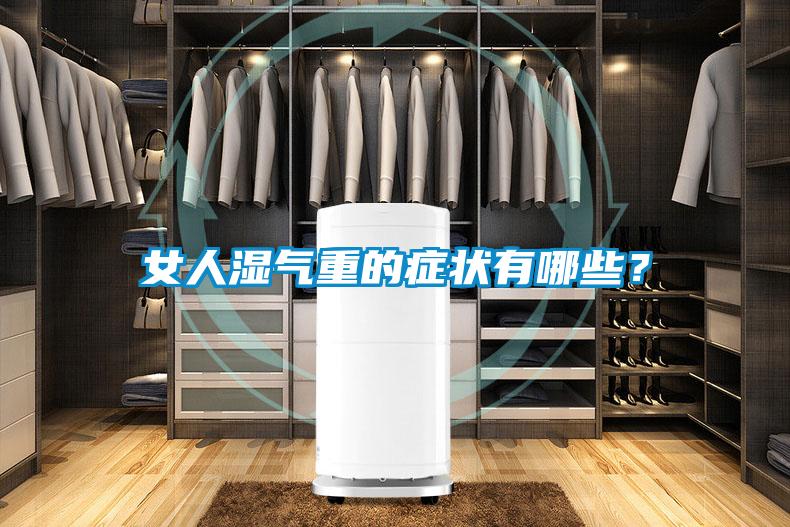 女人濕氣重的癥狀有哪些？