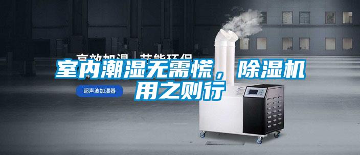 室內(nèi)潮濕無(wú)需慌，除濕機(jī)用之則行