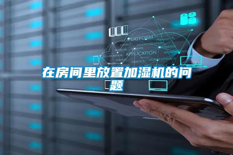 在房間里放置加濕機的問題