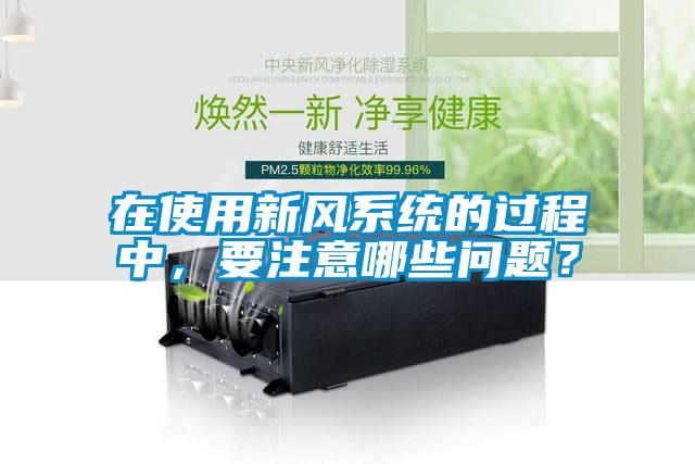在使用新風(fēng)系統(tǒng)的過(guò)程中，要注意哪些問(wèn)題？