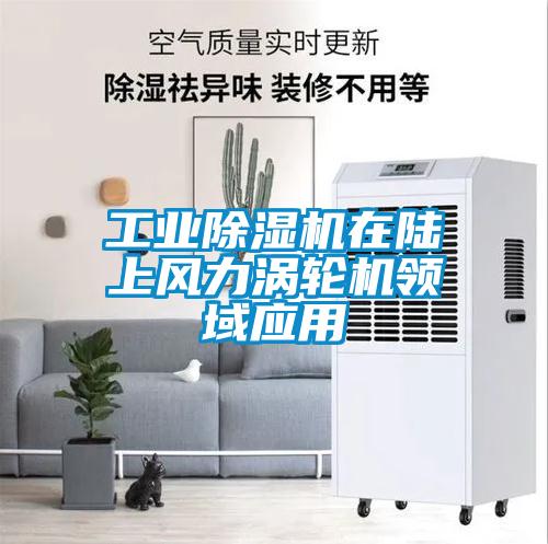 工業除濕機在陸上風力渦輪機領域應用