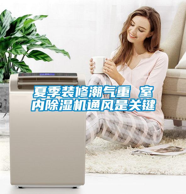 夏季裝修潮氣重 室內除濕機通風是關鍵
