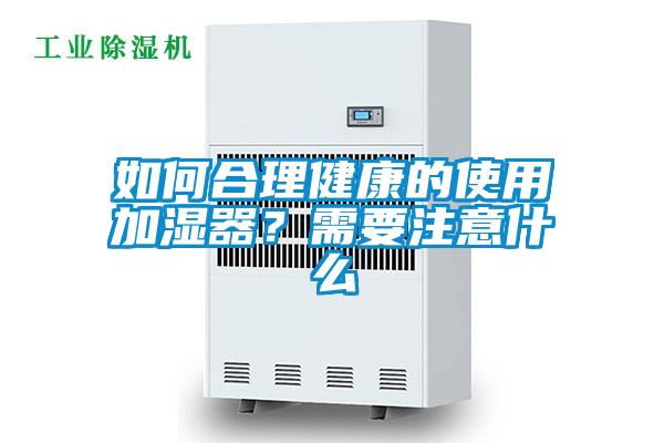 如何合理健康的使用加濕器？需要注意什么