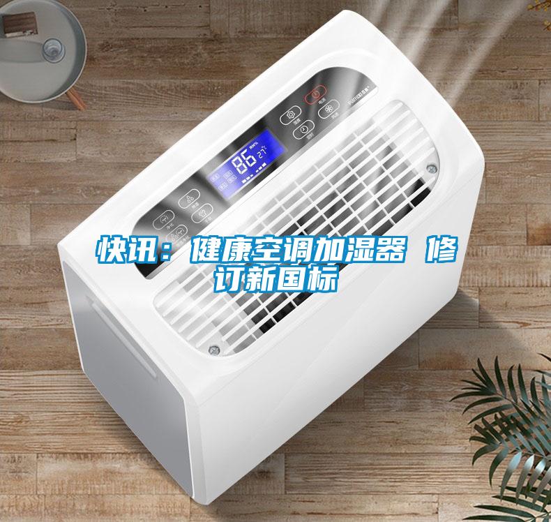 快訊：健康空調(diào)加濕器 修訂新國(guó)標(biāo)