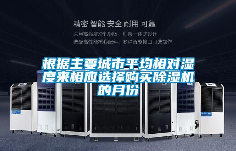 根據(jù)主要城市平均相對濕度來相應(yīng)選擇購買除濕機(jī)的月份