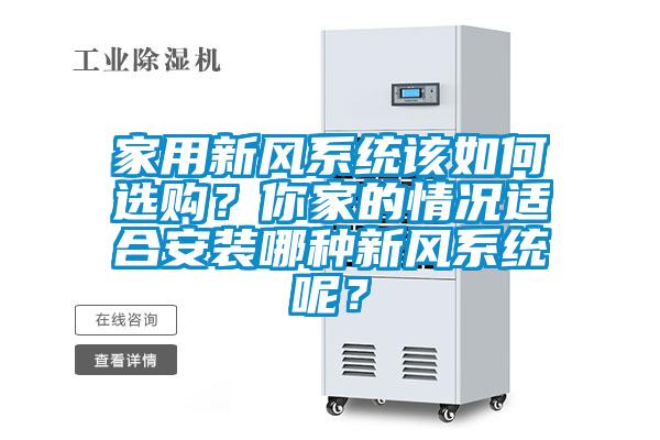 家用新風(fēng)系統(tǒng)該如何選購？你家的情況適合安裝哪種新風(fēng)系統(tǒng)呢？