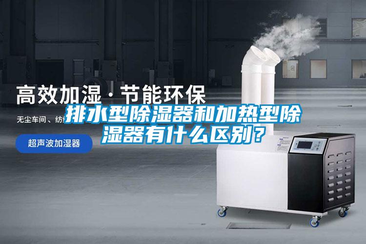 排水型除濕器和加熱型除濕器有什么區別？