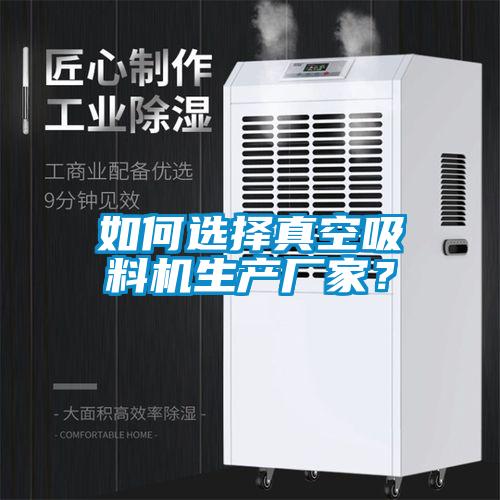 如何選擇真空吸料機生產(chǎn)廠家？