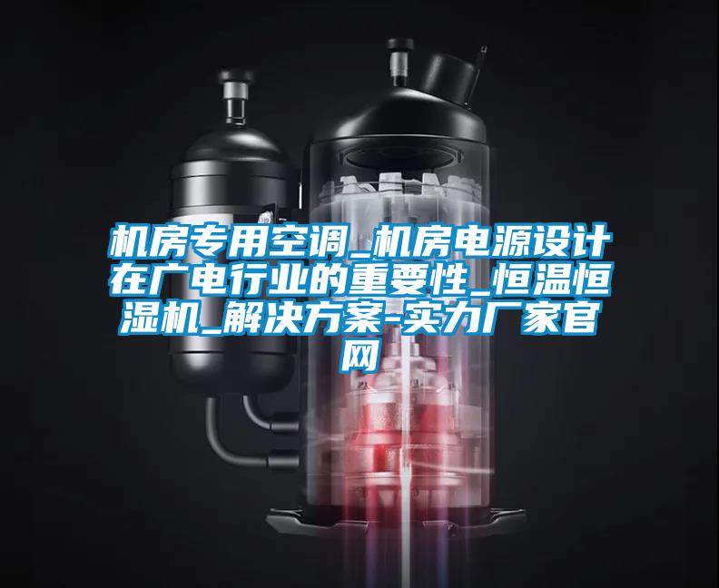 機房專用空調_機房電源設計在廣電行業(yè)的重要性_恒溫恒濕機_解決方案-實力廠家官網