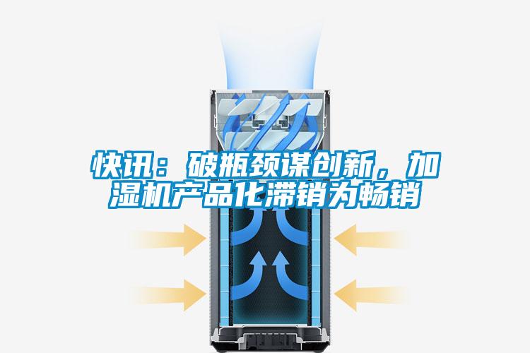 快訊：破瓶頸謀創新，加濕機產品化滯銷為暢銷