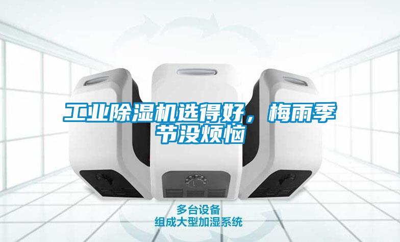 工業(yè)除濕機(jī)選得好，梅雨季節(jié)沒(méi)煩惱