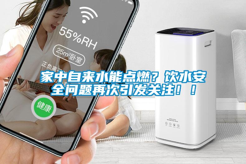 家中自來水能點燃？飲水安全問題再次引發關注！！