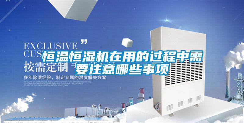 恒溫恒濕機在用的過程中需要注意哪些事項