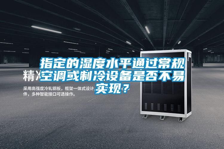 指定的濕度水平通過常規空調或制冷設備是否不易實現？