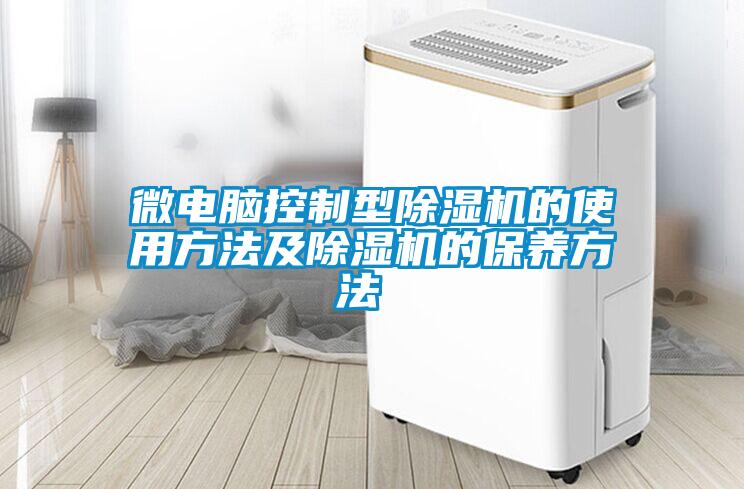 微電腦控制型除濕機(jī)的使用方法及除濕機(jī)的保養(yǎng)方法 