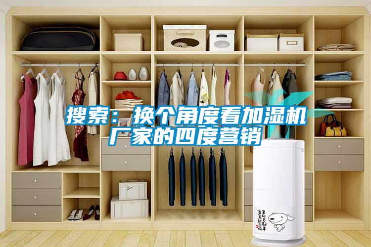 搜索：換個(gè)角度看加濕機(jī)廠家的四度營(yíng)銷