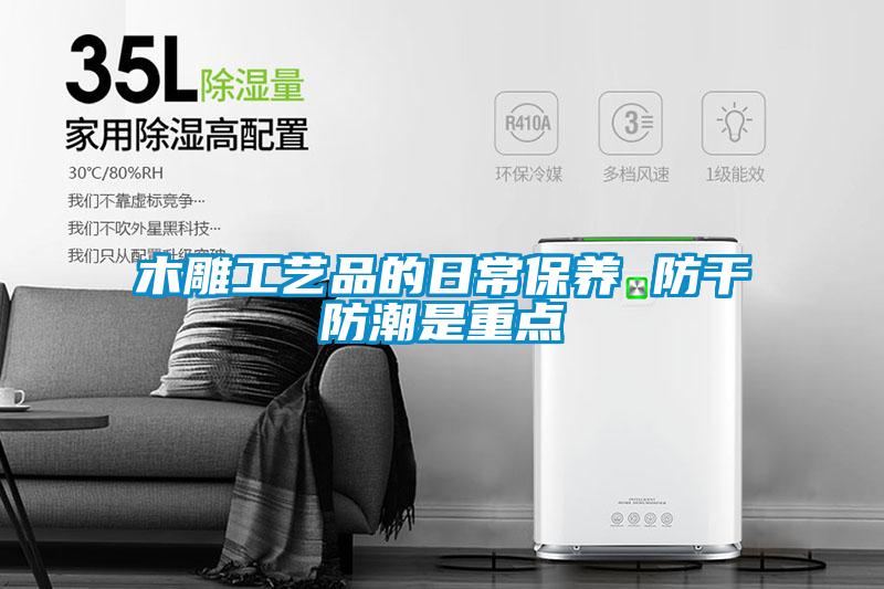 木雕工藝品的日常保養 防干防潮是重點