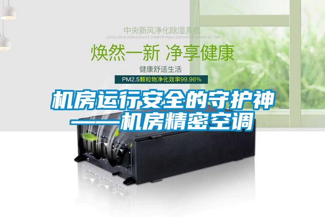 機(jī)房運(yùn)行安全的守護(hù)神——機(jī)房精密空調(diào)