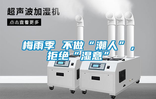 梅雨季 不做“潮人”，拒絕“濕意”