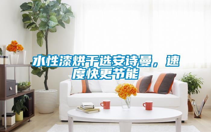 水性漆烘干選安詩曼，速度快更節能