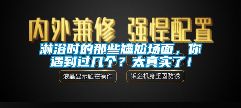 淋浴時(shí)的那些尷尬場面，你遇到過幾個(gè)？太真實(shí)了！